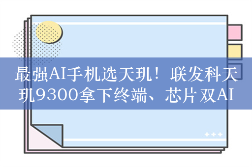 最强AI手机选天玑！联发科天玑9300拿下终端、芯片双AI榜一