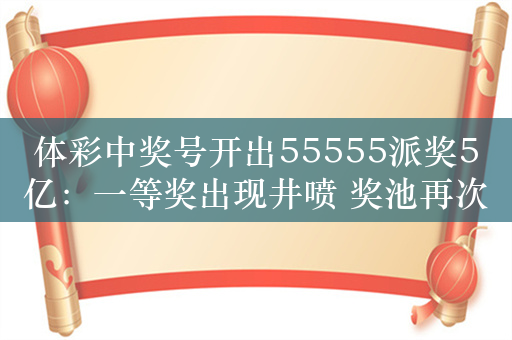 体彩中奖号开出55555派奖5亿：一等奖出现井喷 奖池再次被清零