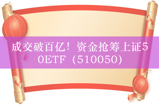 成交破百亿！资金抢筹上证50ETF（510050）