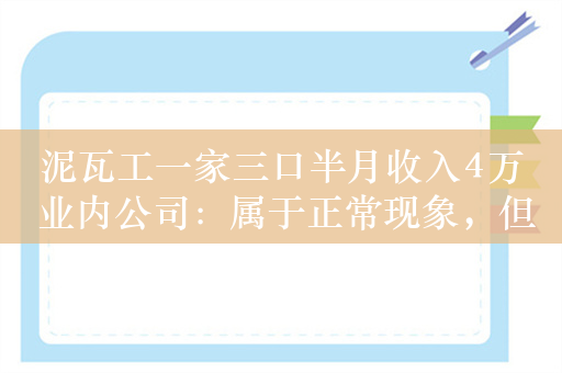 泥瓦工一家三口半月收入4万 业内公司：属于正常现象，但一年最多干九个月