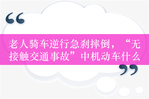 老人骑车逆行急刹摔倒，“无接触交通事故”中机动车什么情况要担责？