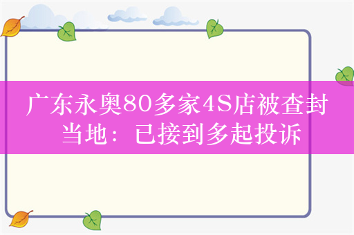 广东永奥80多家4S店被查封 当地：已接到多起投诉