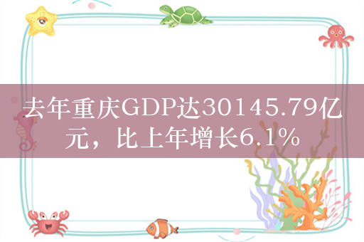 去年重庆GDP达30145.79亿元，比上年增长6.1%