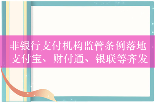 非银行支付机构监管条例落地 支付宝、财付通、银联等齐发声