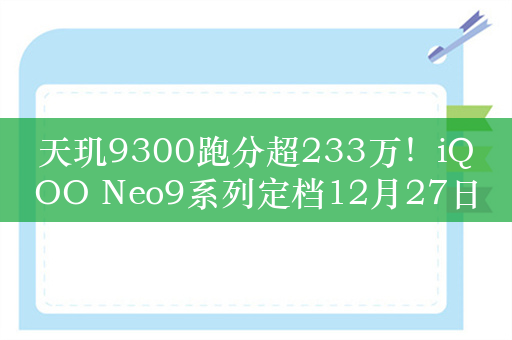 天玑9300跑分超233万！iQOO Neo9系列定档12月27日发布