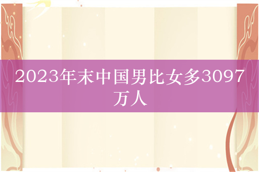 2023年末中国男比女多3097万人