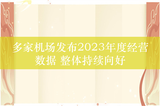 多家机场发布2023年度经营数据 整体持续向好