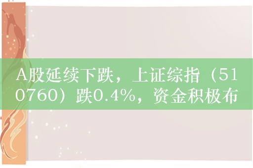 A股延续下跌，上证综指（510760）跌0.4%，资金积极布局，近10日净流入额超2.3亿元