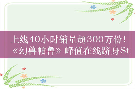 上线40小时销量超300万份！《幻兽帕鲁》峰值在线跻身Steam历史前10