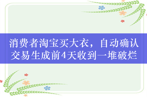 消费者淘宝买大衣，自动确认交易生成前4天收到一堆破烂布条