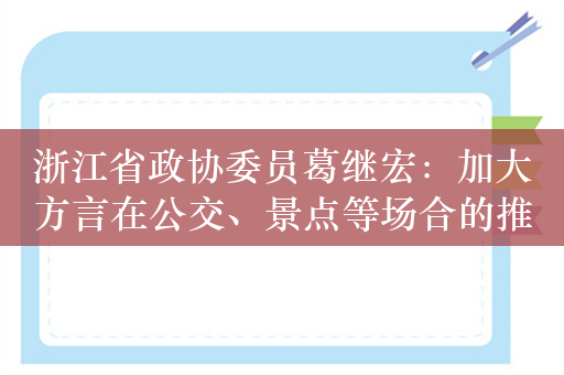 浙江省政协委员葛继宏：加大方言在公交、景点等场合的推广