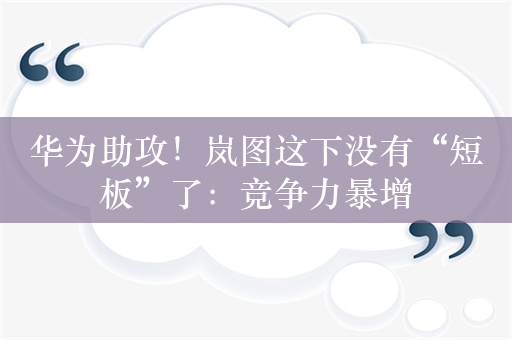 华为助攻！岚图这下没有“短板”了：竞争力暴增