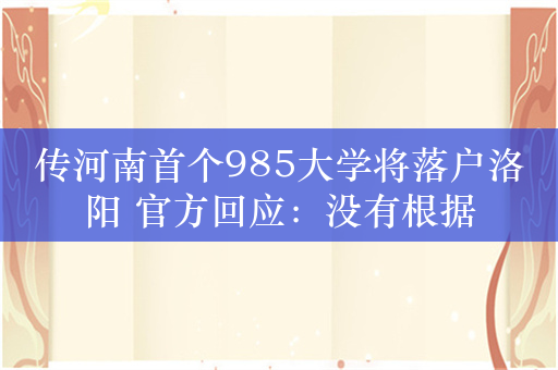 传河南首个985大学将落户洛阳 官方回应：没有根据