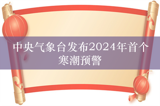 中央气象台发布2024年首个寒潮预警