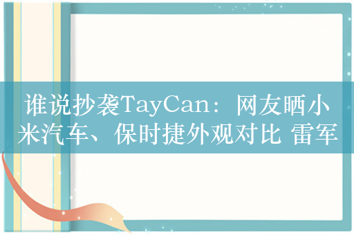 谁说抄袭TayCan：网友晒小米汽车、保时捷外观对比 雷军明明做的更好看