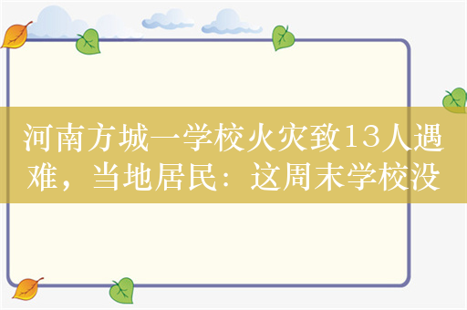 河南方城一学校火灾致13人遇难，当地居民：这周末学校没放假