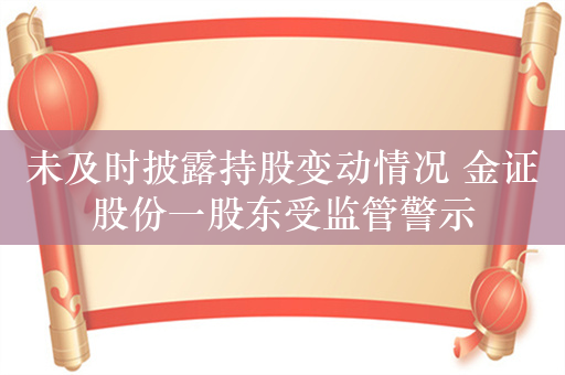 未及时披露持股变动情况 金证股份一股东受监管警示