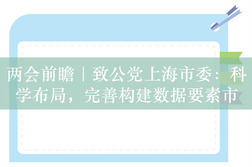 两会前瞻｜致公党上海市委：科学布局，完善构建数据要素市场基础设施