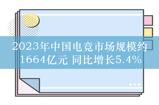 2023年中国电竞市场规模约1664亿元 同比增长5.4%