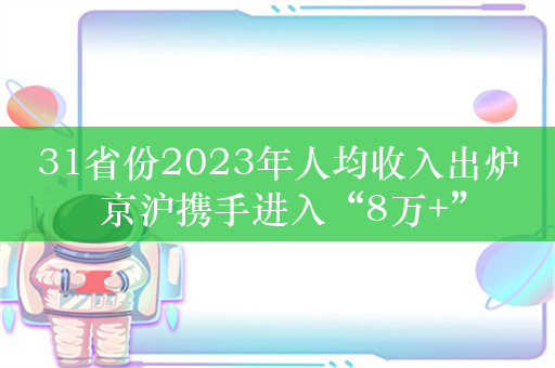 31省份2023年人均收入出炉 京沪携手进入“8万+”