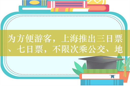 为方便游客，上海推出三日票、七日票，不限次乘公交、地铁、轮渡