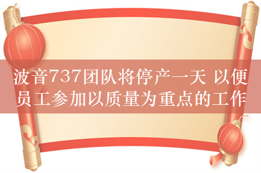 波音737团队将停产一天 以便员工参加以质量为重点的工作会议