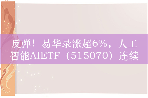 反弹！易华录涨超6%，人工智能AIETF（515070）连续四日净流入