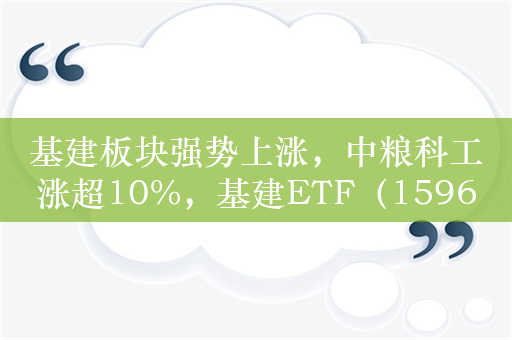 基建板块强势上涨，中粮科工涨超10%，基建ETF（159619）涨超3.2%