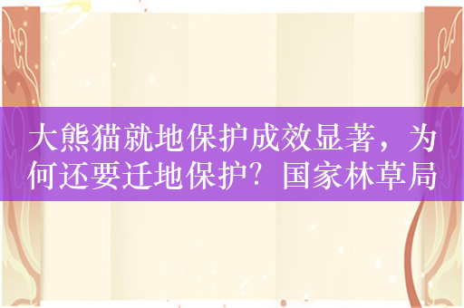 大熊猫就地保护成效显著，为何还要迁地保护？国家林草局回应