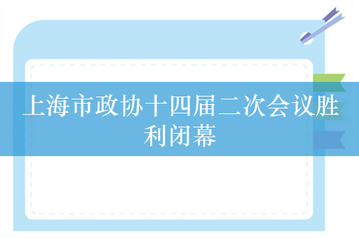 上海市政协十四届二次会议胜利闭幕