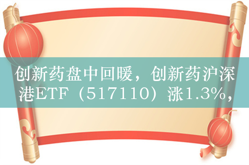 创新药盘中回暖，创新药沪深港ETF（517110）涨1.3%，盘中溢价交易