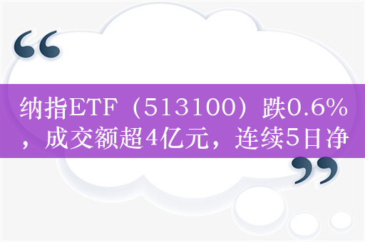 纳指ETF（513100）跌0.6%，成交额超4亿元，连续5日净流入额超1.8亿元