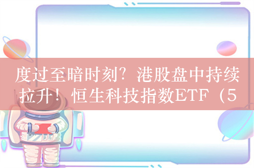 度过至暗时刻？港股盘中持续拉升！恒生科技指数ETF（513180）涨超4%，成交额大幅放量