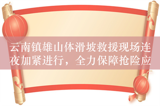 云南镇雄山体滑坡救援现场连夜加紧进行，全力保障抢险应急通信