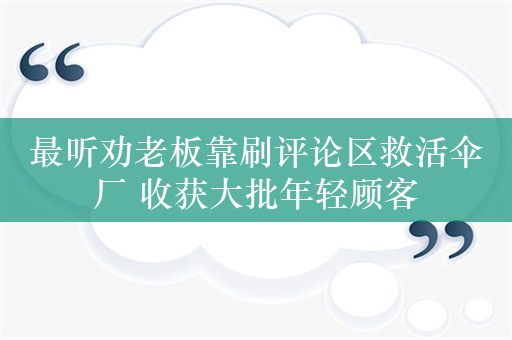 最听劝老板靠刷评论区救活伞厂 收获大批年轻顾客