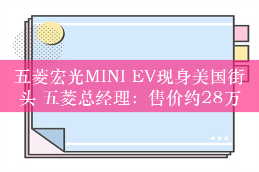 五菱宏光MINI EV现身美国街头 五菱总经理：售价约28万多