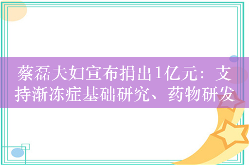 蔡磊夫妇宣布捐出1亿元：支持渐冻症基础研究、药物研发等