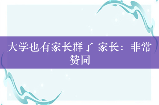 大学也有家长群了 家长：非常赞同