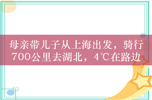 母亲带儿子从上海出发，骑行700公里去湖北，4℃在路边露营