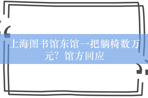 上海图书馆东馆一把躺椅数万元？馆方回应