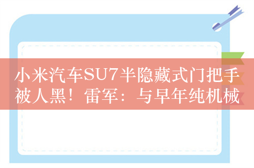 小米汽车SU7半隐藏式门把手被人黑！雷军：与早年纯机械结构不同