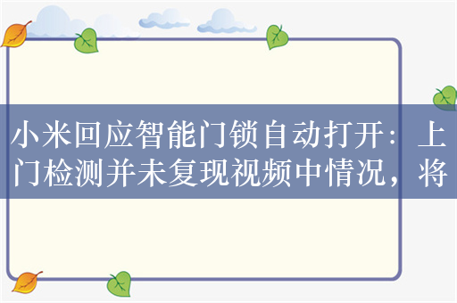 小米回应智能门锁自动打开：上门检测并未复现视频中情况，将邀请第三方机构鉴定