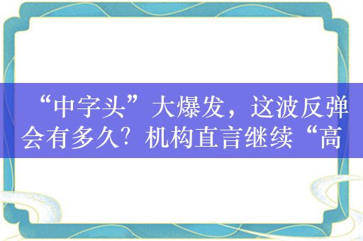 “中字头”大爆发，这波反弹会有多久？机构直言继续“高配”