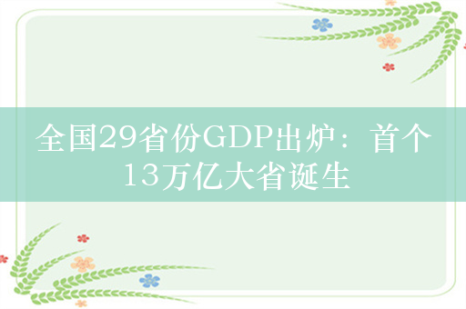 全国29省份GDP出炉：首个13万亿大省诞生