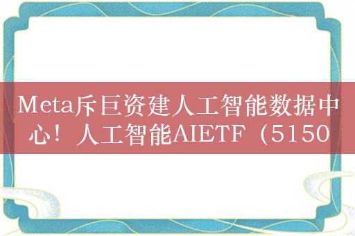 Meta斥巨资建人工智能数据中心！人工智能AIETF（515070）连续五日净流入