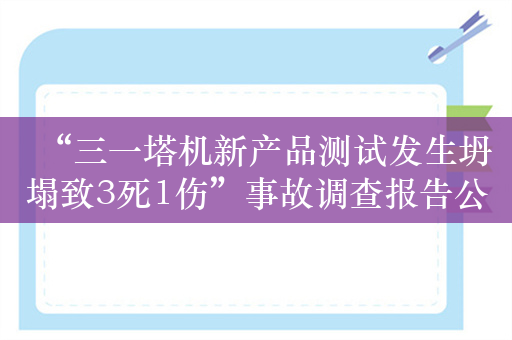 “三一塔机新产品测试发生坍塌致3死1伤”事故调查报告公布