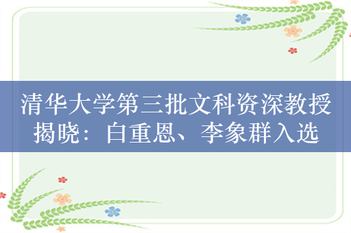 清华大学第三批文科资深教授揭晓：白重恩、李象群入选