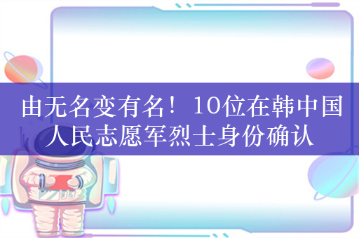 由无名变有名！10位在韩中国人民志愿军烈士身份确认