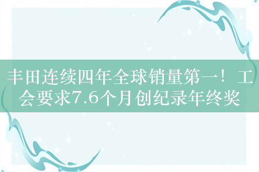 丰田连续四年全球销量第一！工会要求7.6个月创纪录年终奖