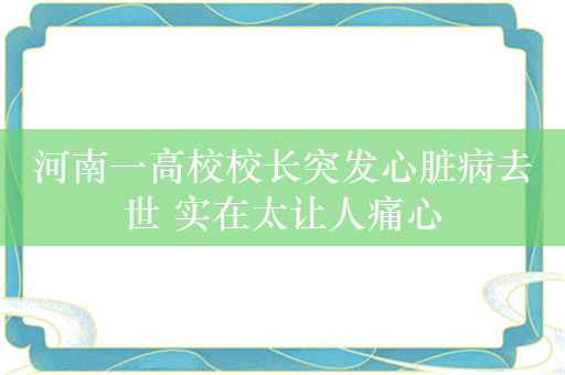 河南一高校校长突发心脏病去世 实在太让人痛心